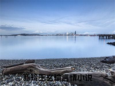 苏玲玉玄瑜(苏玲玉玄瑜)全文免费阅读无弹窗大结局_(苏玲玉玄瑜)免费阅读全文无弹窗_笔趣阁