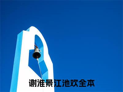谢淮景江池欢无广告小说正版在线阅读，谢淮景江池欢全文在线阅读大结局