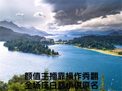 颜值主播靠操作秀翻全场庄白慈（颜值主播靠操作秀翻全场庄白慈）小说全文免费阅读无弹窗-颜值主播靠操作秀翻全场庄白慈全章节在线阅读