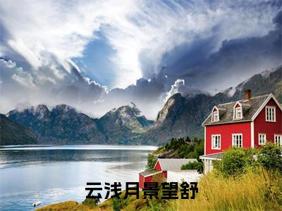 云浅月景望舒（云浅月景望舒）免费小说-云浅月景望舒（云浅月景望舒）全文精彩章节阅读-笔趣阁