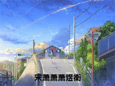 宋萧萧萧煜衡-宋萧萧萧煜衡新书热荐免费小说