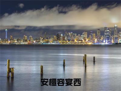 安檀容宴西最新热门小说-（安檀容宴西）最新章节免费阅读