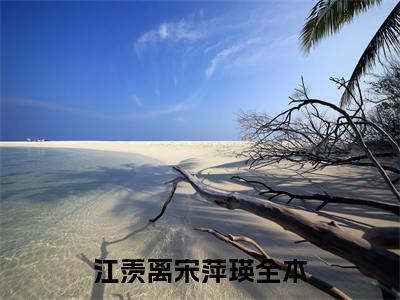 江羡离宋萍瑛(江羡离宋萍瑛小说)全文免费阅读无弹窗大结局-江羡离宋萍瑛小说最新章节列表_笔趣阁