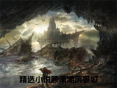 顾南湘厉晏城免费小说 顾南湘厉晏城全文完整版阅读