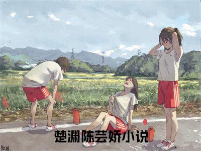 主人公叫（楚渊陈芸娇）的小说-楚渊陈芸娇免费阅读最新章节列表_笔趣阁