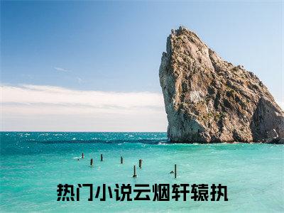 云烟轩辕执（云烟轩辕执全文免费阅读）小说最新章节_云烟轩辕执全文免费阅读最新章节列表_笔趣阁