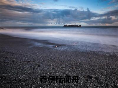 近期热门小说（乔伊陆闻舟）在线阅读-乔伊陆闻舟精彩小说全文赏析