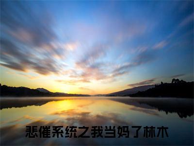 悲催系统之我当妈了林木全本资源（悲催系统之我当妈了林木）全文免费阅读无弹窗大结局_悲催系统之我当妈了林木最新章节列表（悲催系统之我当妈了林木）