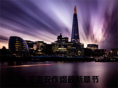 (周可温安作熠)小说免费阅读无弹窗_（周可温安作熠免费阅读）周可温安作熠小说最新章节列表_笔趣阁（周可温安作熠）