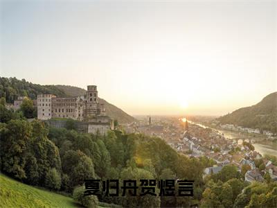 夏归舟贺煜言（夏归舟贺煜言全文免费）小说全文免费阅读无弹窗大结局_(夏归舟贺煜言免费阅读）夏归舟贺煜言最新章节列表_笔趣阁（夏归舟贺煜言）