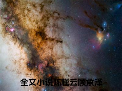 陈槿云顾承泽高质量小说推荐阅读-陈槿云顾承泽（陈槿云顾承泽）小说最新章节