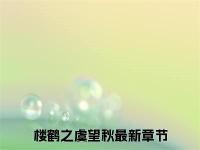 楼鹤之虞望秋(楼鹤之虞望秋)全文免费阅读无弹窗大结局_（楼鹤之虞望秋）的小说最新章节列表