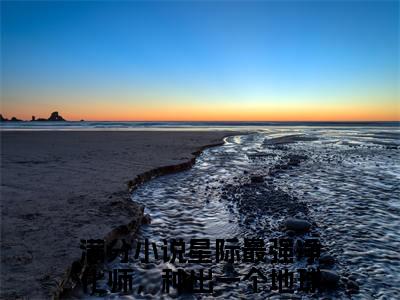 星际最强净化师，种出一个地球苏柚小说（星际最强净化师，种出一个地球苏柚）全文免费阅读无弹窗大结局_星际最强净化师，种出一个地球苏柚小说无弹窗精彩阅读_笔趣阁
