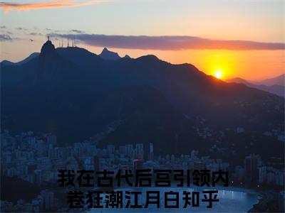 精选小说我在古代后宫引领内卷狂潮江月白（我在古代后宫引领内卷狂潮江月白）全本阅读_我在古代后宫引领内卷狂潮江月白免费阅读_笔趣阁
