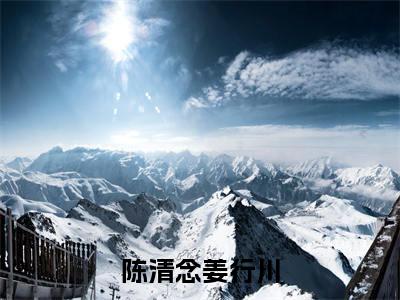陈清念姜行川（说好的草包哑女，你怎么惊爆全网）全文免费阅读无弹窗_陈清念姜行川（说好的草包哑女，你怎么惊爆全网小说完整版）最新章节列表