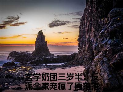 私藏读物玄学奶团三岁半：反派全家宠疯了唐落落免费观看-抖音热门玄学奶团三岁半：反派全家宠疯了唐落落(玄学奶团三岁半：反派全家宠疯了唐落落)最新章节阅读