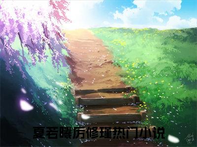 夏若曦厉修瑾是哪部小说的主角-《夏若曦厉修瑾》全文无弹窗完整版阅读