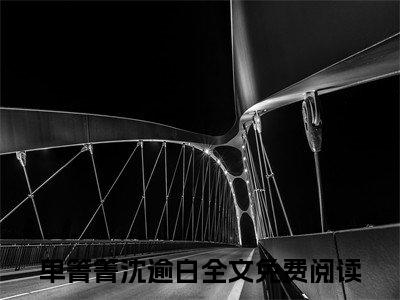 单箐箐沈逾白（单箐箐沈逾白）免费全文阅读小说_单箐箐沈逾白最新章节列表-笔趣阁（单箐箐沈逾白）