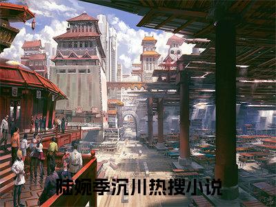 陆婉季沉川（陆婉季沉川小说全文）在线阅读无弹窗大结局-陆婉季沉川全文无删减版阅读