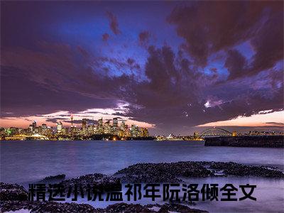 (热推新书)温祁年阮洛倾全文免费阅读无弹窗大结局-温祁年阮洛倾最新章节列表_笔趣阁（温祁年阮洛倾）