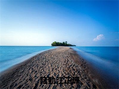（陆勤江芷珊）全文免费阅读无弹窗大结局_（陆勤江芷珊阅读无弹窗）陆勤江芷珊最新章节列表_笔趣阁（陆勤江芷珊）