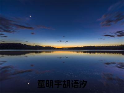 童明宇胡语汐(童明宇胡语汐)精彩美文-童明宇胡语汐免费阅读