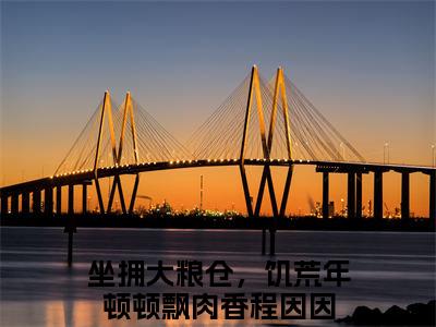 坐拥大粮仓，饥荒年顿顿飘肉香程因因小说(坐拥大粮仓，饥荒年顿顿飘肉香程因因)_全章节小说完整版阅读（坐拥大粮仓，饥荒年顿顿飘肉香程因因）