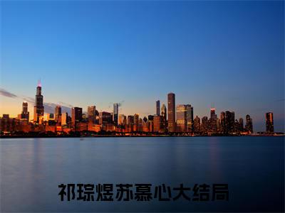 祁琮煜苏慕心（祁琮煜苏慕心）最新章节在线阅读 抖音新书热荐祁琮煜苏慕心