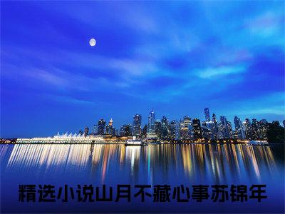 山月不藏心事苏锦年小说免费版最新更新阅读-山月不藏心事苏锦年全文免费阅读