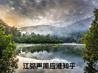江弥声周应淮抖音热推小说全集无删减江弥声周应淮最新章节列表免费阅读_（江弥声周应淮）最新章节列表笔趣阁