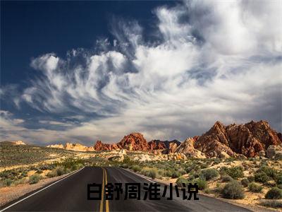 主角叫白舒周淮的小说-白舒周淮最新章节在线阅读