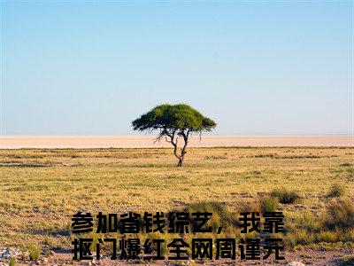 参加省钱综艺，我靠抠门爆红全网（周谨元陈西西）全文免费阅读无弹窗大结局_（参加省钱综艺，我靠抠门爆红全网）周谨元陈西西最新章节列表_笔趣阁