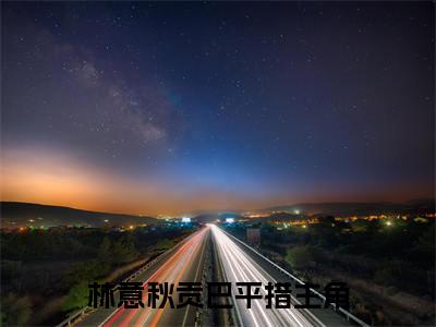 《林意秋贡巴平措》最新章节免费阅读-林意秋贡巴平措无广告小说精彩阅读
