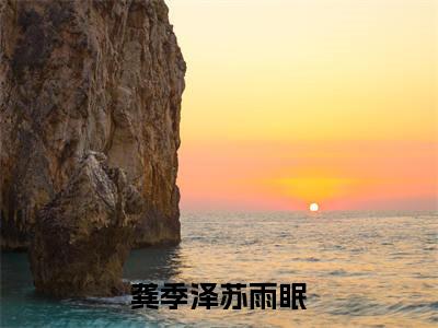 龚季泽苏雨眠（龚季泽苏雨眠小说）全文免费阅读无弹窗大结局_龚季泽苏雨眠全文免费阅读（龚季泽苏雨眠小说）最新章节列表_笔趣阁