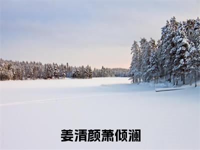 姜清颜萧倾澜（姜清颜萧倾澜）全文免费阅读无弹窗大结局_姜清颜萧倾澜小说精彩免费试读