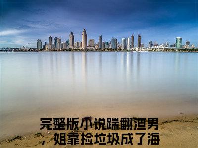 踹翻渣男，姐靠捡垃圾成了海王！萧狄在线阅读（踹翻渣男，姐靠捡垃圾成了海王！萧狄）全文无弹窗大结局_踹翻渣男，姐靠捡垃圾成了海王！萧狄全文在线阅读无弹窗