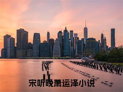 宋听晚萧运泽：药店通古今，我带废太子搞基建全文免费阅读无弹窗大结局_（宋听晚萧运泽）药店通古今，我带废太子搞基建最新章节列表笔趣阁