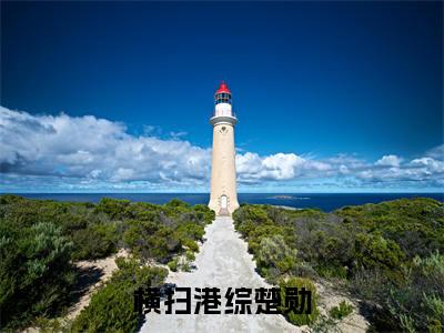 横扫港综楚勋（横扫港综楚勋）无广告免费阅读-横扫港综楚勋小说最后结局如何