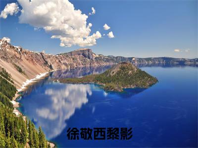 新书热荐徐敬西黎影全文免费阅读无弹窗大结局-小说徐敬西黎影全文完整版免费阅读