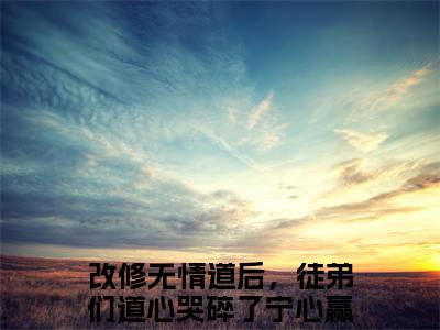 改修无情道后，徒弟们道心哭碎了宁心赢（改修无情道后，徒弟们道心哭碎了宁心赢）全文免费阅读无弹窗大结局_（改修无情道后，徒弟们道心哭碎了宁心赢全文免费阅读无弹窗）改修无情道后，徒弟们道心哭碎了宁心赢最新章节列表_笔趣阁（改修无情道后，徒弟们道心哭碎了宁心赢）