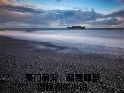 豪门偏宠：萌妻哪里逃程澜依（豪门偏宠：萌妻哪里逃程澜依）全文免费阅读无弹窗_豪门偏宠：萌妻哪里逃程澜依全文免费阅读最新章节大结局_笔趣阁