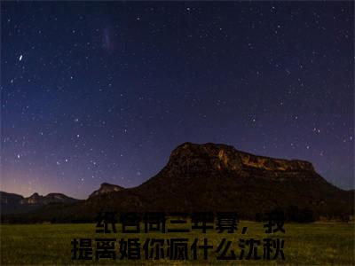 一纸合同三年寡，我提离婚你疯什么沈秋池（一纸合同三年寡，我提离婚你疯什么沈秋池）全文免费阅读无弹窗大结局_(一纸合同三年寡，我提离婚你疯什么沈秋池小说免费阅读)_笔趣阁