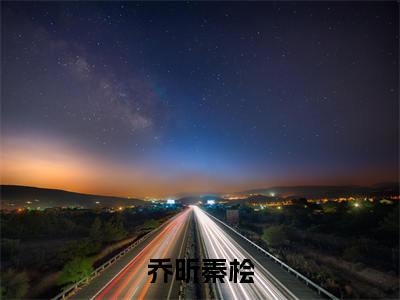 乔昕秦桧正版小说最新章节在线阅读-老书虫推荐乔昕秦桧小说