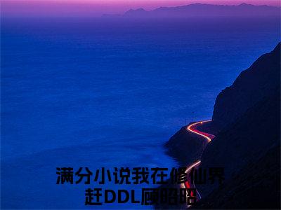 小说推荐我在修仙界赶DDL顾昭昭精彩章节全文阅读-（我在修仙界赶DDL顾昭昭）新书热荐免费小说
