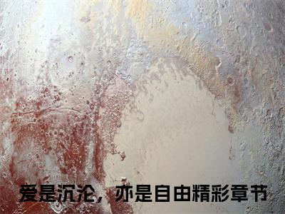 爱是沉沦，亦是自由全文免费阅读_爱是沉沦，亦是自由（傅景深许卿音）最新章节列表笔趣阁
