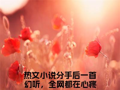 顾帆小说（分手后一首幻听，全网都在心疼我）全文免费阅读无弹窗大结局_分手后一首幻听，全网都在心疼我最新章节列表