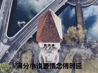 姜清念傅时延小说（已完结小说全集完整版大结局）小说全文阅读笔趣阁