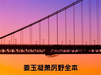 姜玉凝萧厉野热门小说在线阅读 姜玉凝萧厉野全网推荐（姜玉凝萧厉野）全文