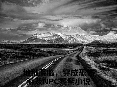 地狱降临，穿成恐怖游戏NPC黎紫高赞小说完结阅读（地狱降临，穿成恐怖游戏NPC黎紫全文免费阅读）_地狱降临，穿成恐怖游戏NPC黎紫全文免费阅读
