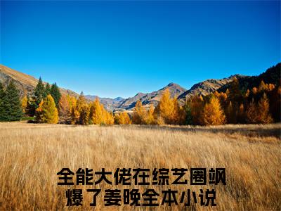 男女主人公全能大佬在综艺圈飒爆了姜晚小说搞笑全能大佬在综艺圈飒爆了姜晚全文免费阅读